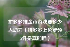 拼多多推金币游戏要多少人助力（拼多多上免费领5件是真的吗）  第1张