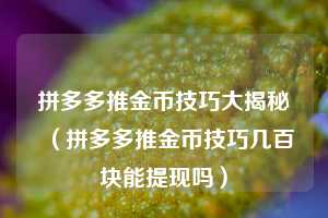 拼多多推金币技巧大揭秘（拼多多推金币技巧几百块能提现吗）  第1张